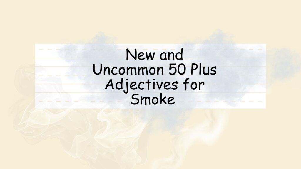 New and Uncommon 50 Plus Adjectives for Smoke